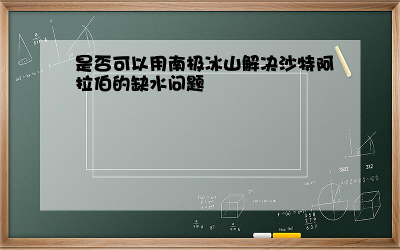 是否可以用南极冰山解决沙特阿拉伯的缺水问题