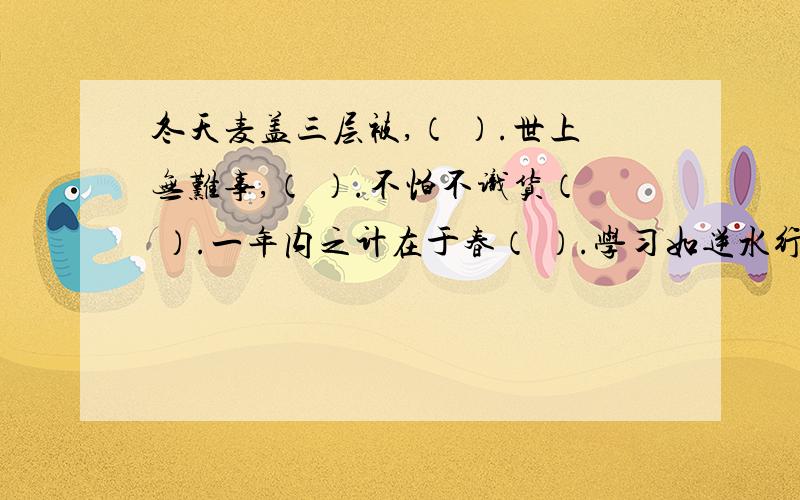 冬天麦盖三层被,（ ）.世上无难事,（ ）.不怕不识货（ ）.一年内之计在于春（ ）.学习如逆水行舟（ ）.谦虚的人学十