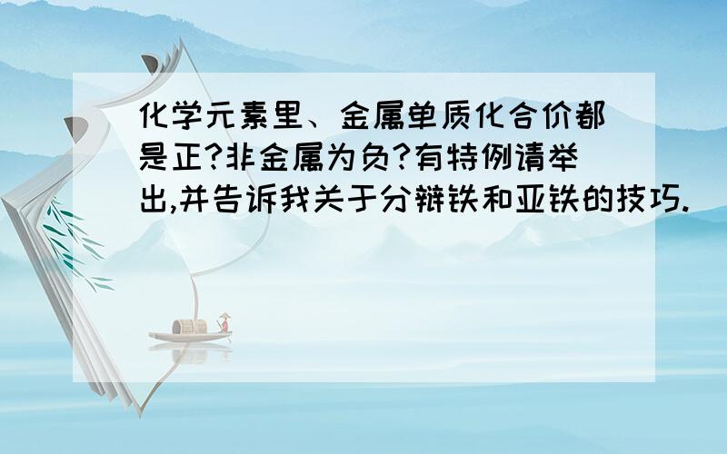 化学元素里、金属单质化合价都是正?非金属为负?有特例请举出,并告诉我关于分辩铁和亚铁的技巧.