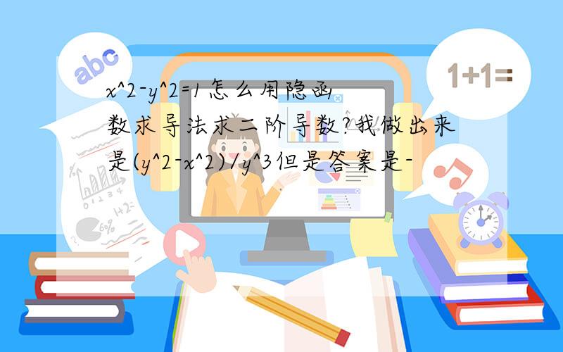 x^2-y^2=1怎么用隐函数求导法求二阶导数?我做出来是(y^2-x^2)/y^3但是答案是-