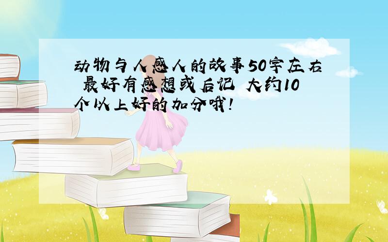 动物与人感人的故事50字左右 最好有感想或后记 大约10个以上好的加分哦!