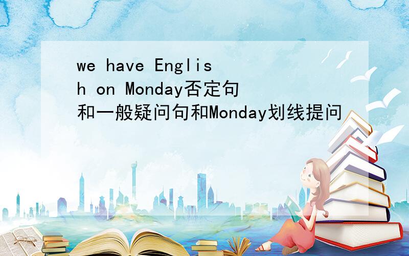 we have English on Monday否定句和一般疑问句和Monday划线提问