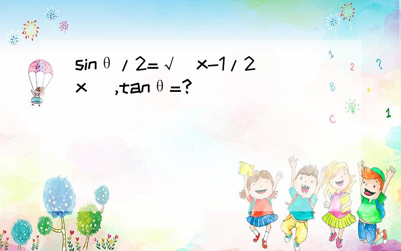 sinθ/2=√(x-1/2x) ,tanθ=?