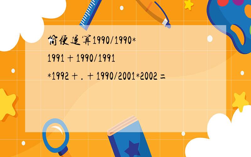 简便运算1990/1990*1991+1990/1991*1992+.+1990/2001*2002=