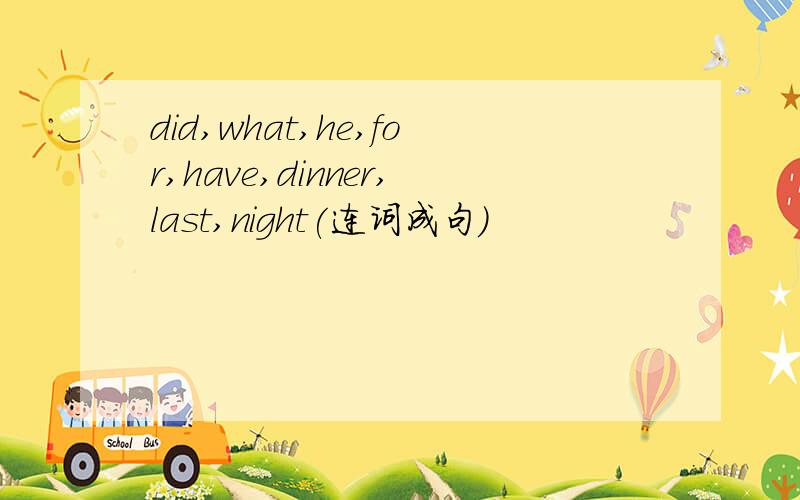 did,what,he,for,have,dinner,last,night(连词成句）