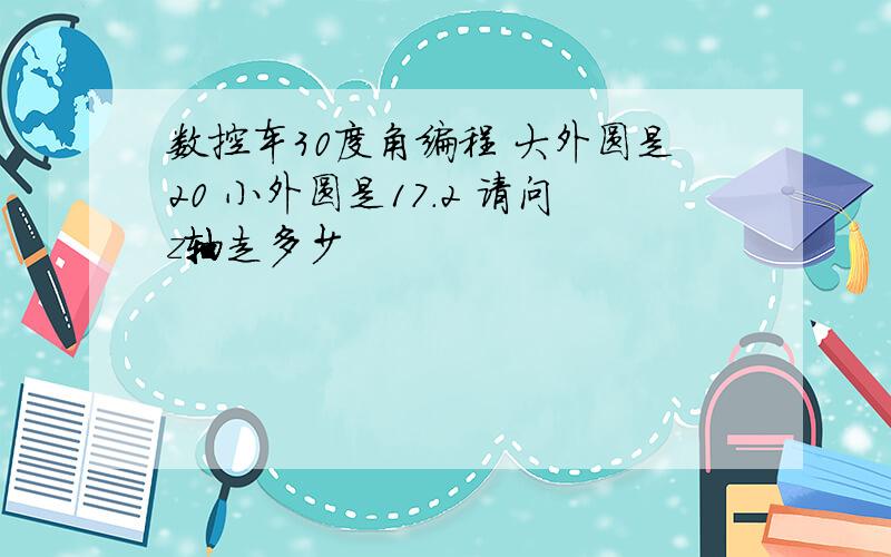 数控车30度角编程 大外圆是20 小外圆是17.2 请问z轴走多少