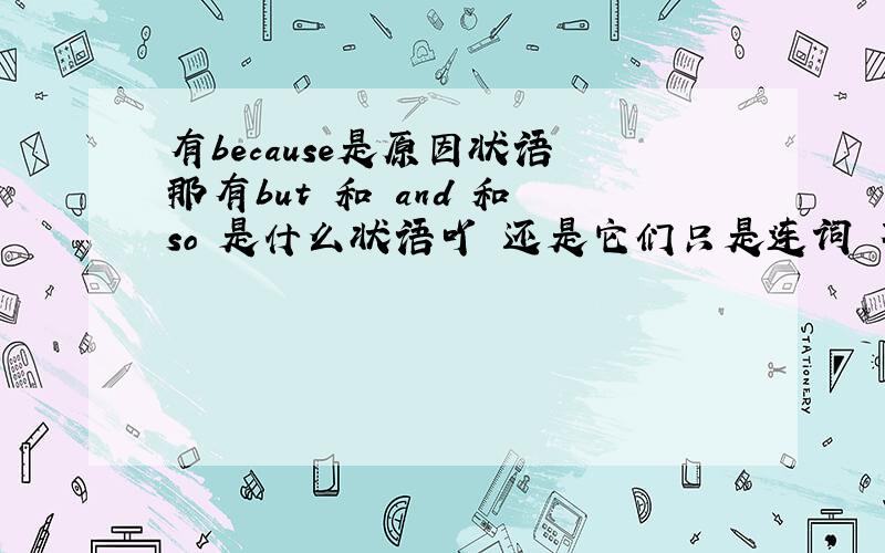 有because是原因状语 那有but 和 and 和 so 是什么状语吖 还是它们只是连词 不做成分吖