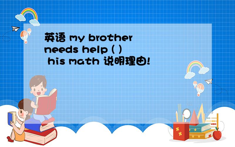 英语 my brother needs help ( ) his math 说明理由!