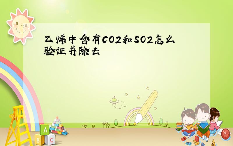 乙烯中含有CO2和SO2怎么验证并除去