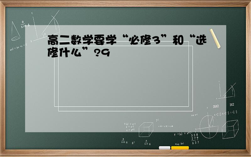 高二数学要学“必修3”和“选修什么”?9