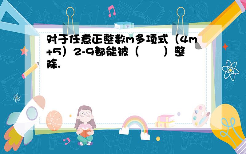 对于任意正整数m多项式（4m+5）2-9都能被（　　）整除.