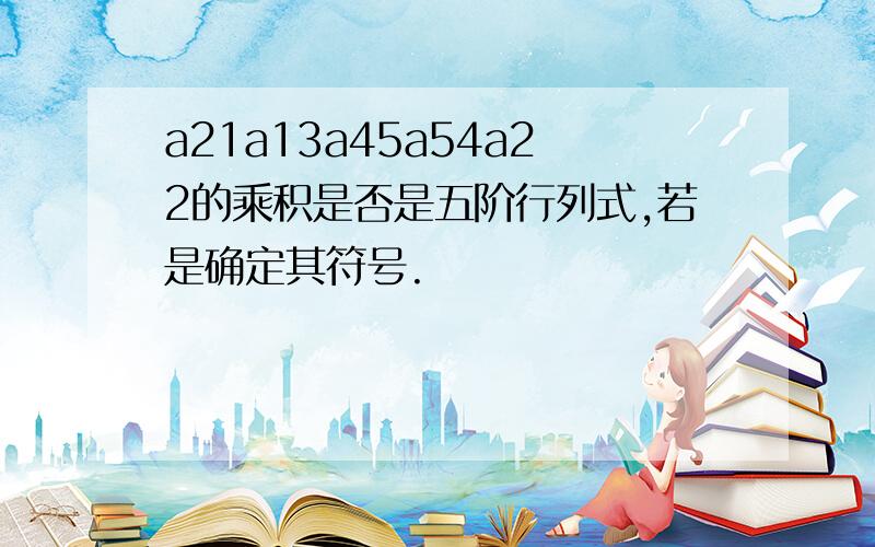 a21a13a45a54a22的乘积是否是五阶行列式,若是确定其符号.