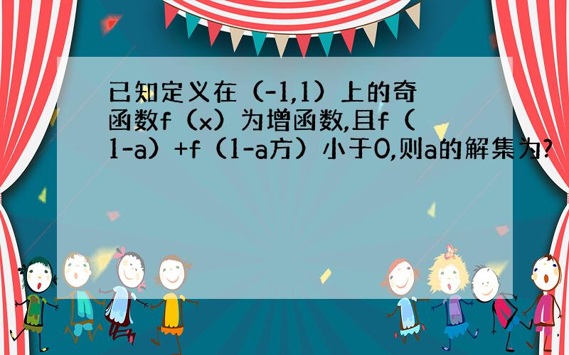 已知定义在（-1,1）上的奇函数f（x）为增函数,且f（1-a）+f（1-a方）小于0,则a的解集为?