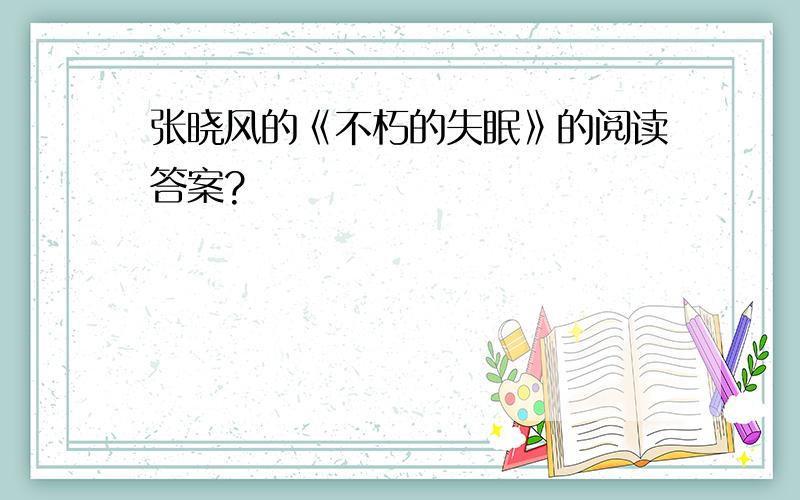 张晓风的《不朽的失眠》的阅读答案?