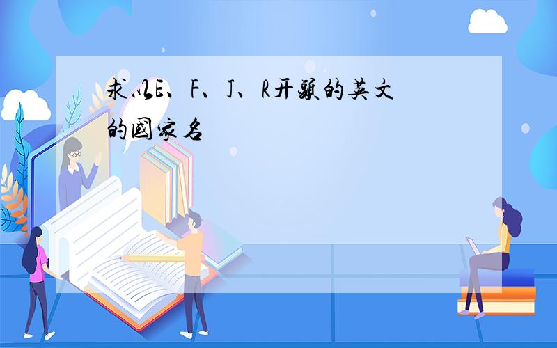 求以E、F、J、R开头的英文的国家名