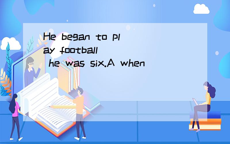 He began to play football __ he was six.A when