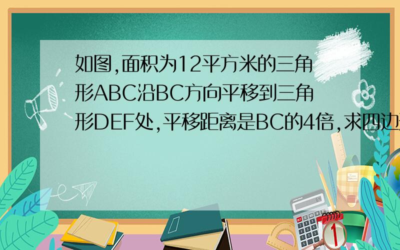 如图,面积为12平方米的三角形ABC沿BC方向平移到三角形DEF处,平移距离是BC的4倍,求四边形ACFD的面积.