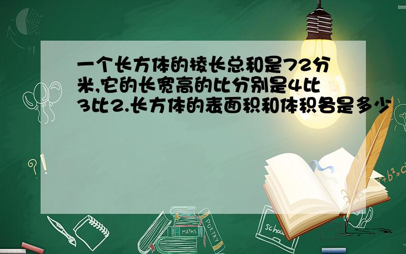 一个长方体的棱长总和是72分米,它的长宽高的比分别是4比3比2.长方体的表面积和体积各是多少