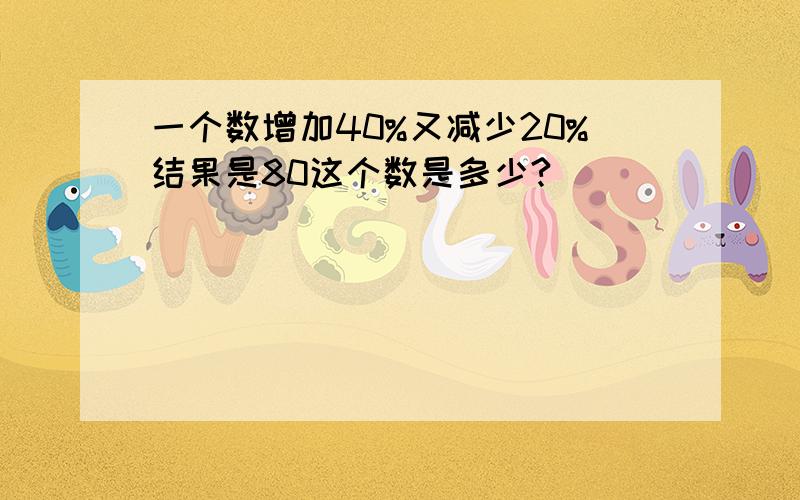 一个数增加40%又减少20%结果是80这个数是多少?