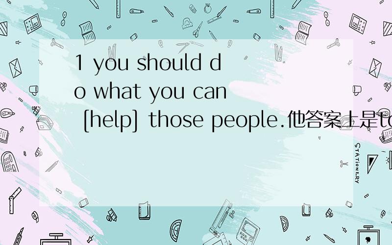 1 you should do what you can [help] those people.他答案上是to hel