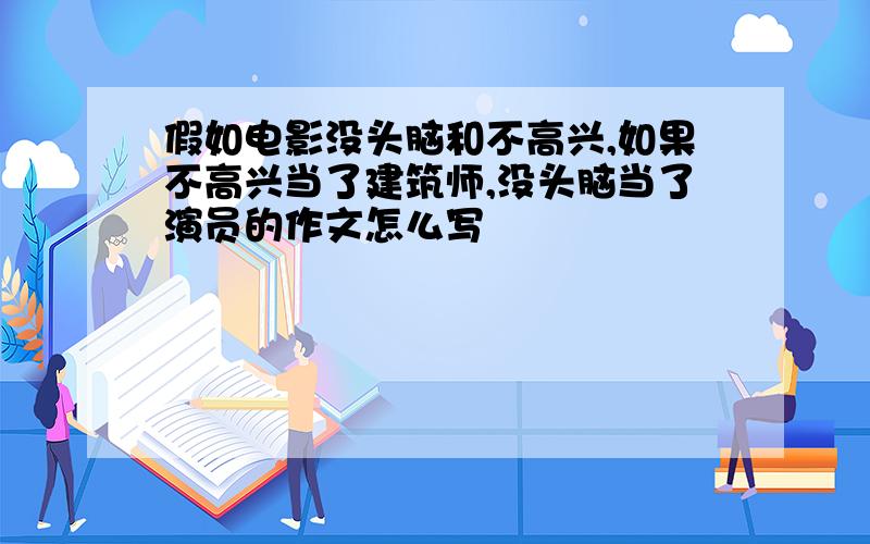 假如电影没头脑和不高兴,如果不高兴当了建筑师,没头脑当了演员的作文怎么写