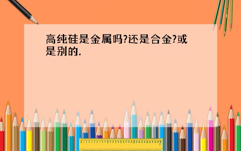 高纯硅是金属吗?还是合金?或是别的.