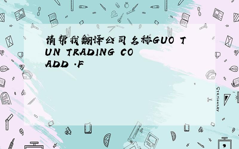 请帮我翻译公司名称GUO TUN TRADING CO ADD .F