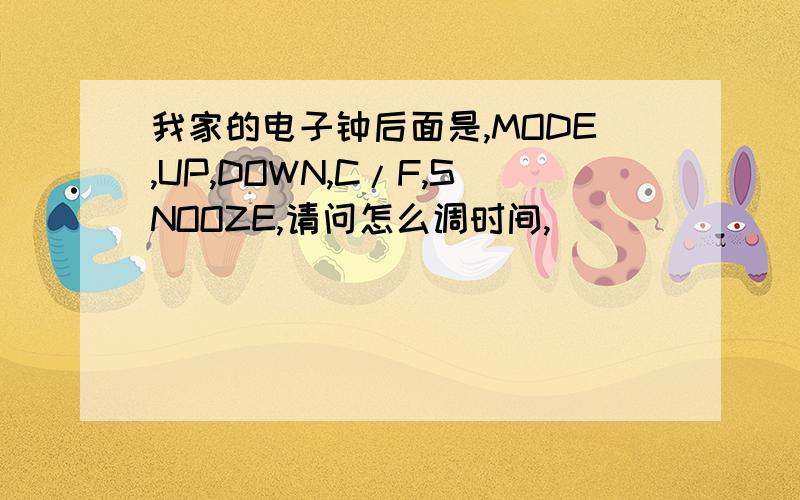 我家的电子钟后面是,MODE,UP,DOWN,C/F,SNOOZE,请问怎么调时间,