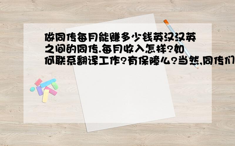 做同传每月能赚多少钱英汉汉英之间的同传.每月收入怎样?如何联系翻译工作?有保障么?当然,同传们大概都很忙,也许没时间来参