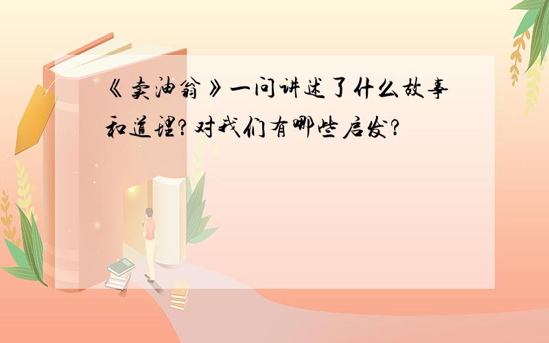 《卖油翁》一问讲述了什么故事和道理?对我们有哪些启发?