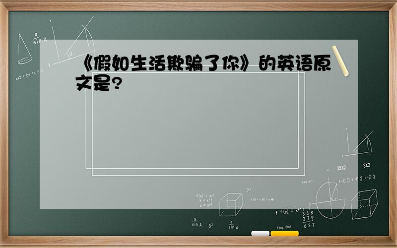 《假如生活欺骗了你》的英语原文是?