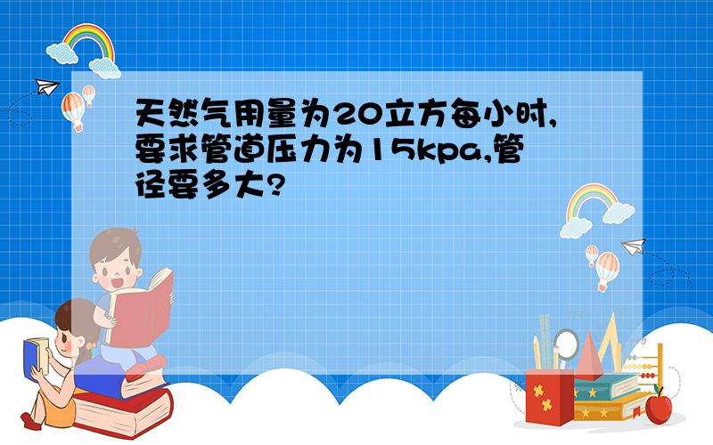 天然气用量为20立方每小时,要求管道压力为15kpa,管径要多大?