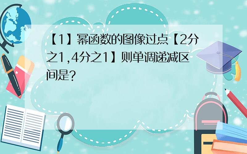 【1】幂函数的图像过点【2分之1,4分之1】则单调递减区间是?