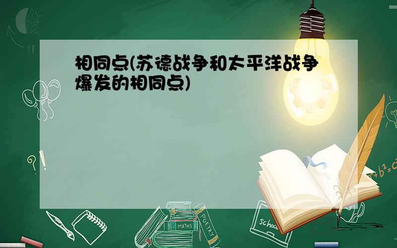 相同点(苏德战争和太平洋战争爆发的相同点)