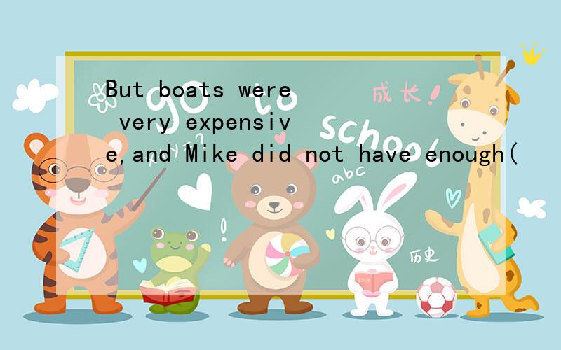 But boats were very expensive,and Mike did not have enough(