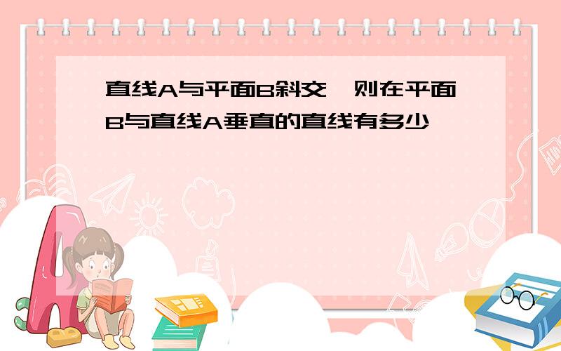 直线A与平面B斜交,则在平面B与直线A垂直的直线有多少