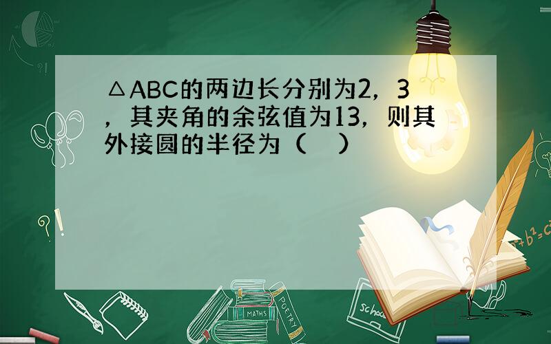 △ABC的两边长分别为2，3，其夹角的余弦值为13，则其外接圆的半径为（　　）