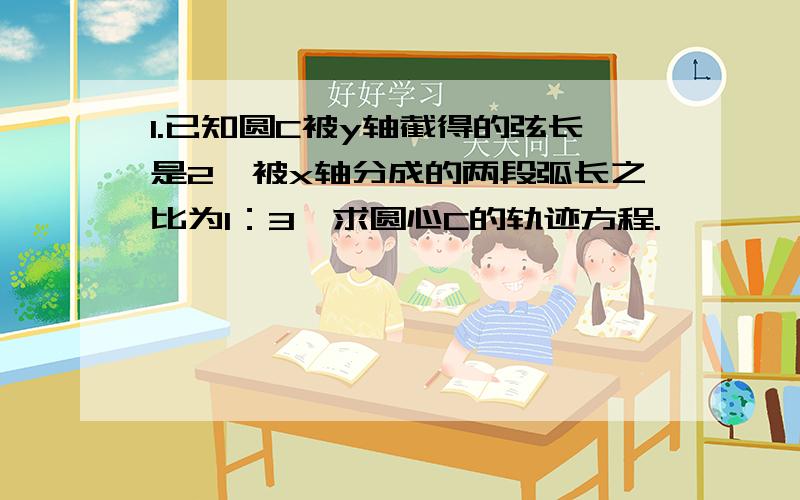 1.已知圆C被y轴截得的弦长是2,被x轴分成的两段弧长之比为1：3,求圆心C的轨迹方程.