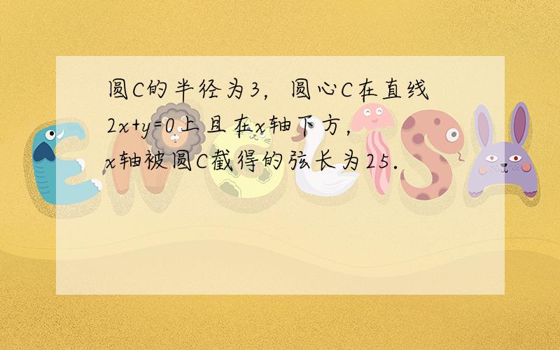 圆C的半径为3，圆心C在直线2x+y=0上且在x轴下方，x轴被圆C截得的弦长为25．