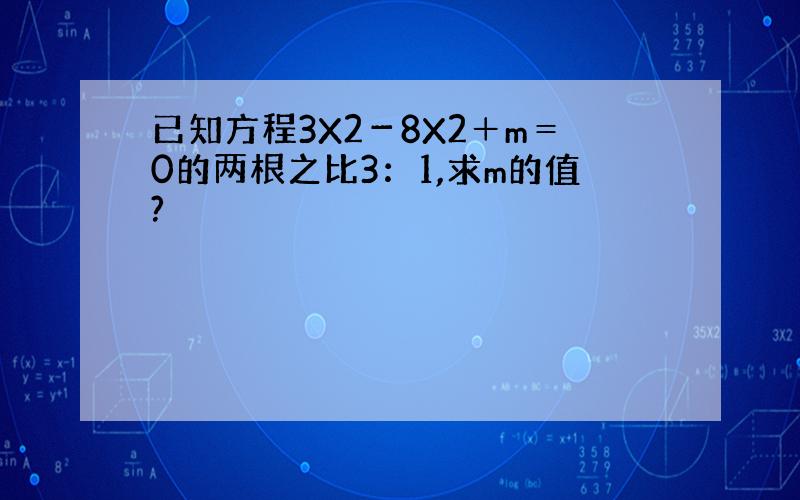 已知方程3X2－8X2＋m＝0的两根之比3：1,求m的值?