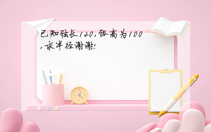 已知弦长120,弧高为100,求半径谢谢!