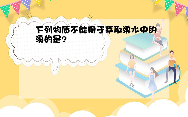 下列物质不能用于萃取溴水中的溴的是?