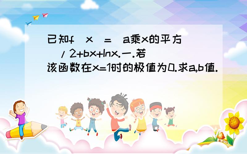 已知f(x)=(a乘x的平方)/2+bx+Inx.一.若该函数在x=1时的极值为0.求a,b值.