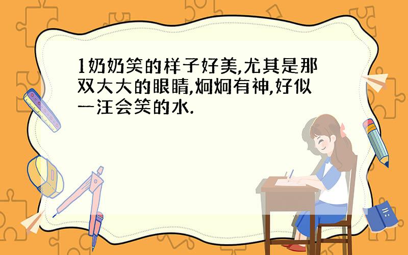 1奶奶笑的样子好美,尤其是那双大大的眼睛,炯炯有神,好似一汪会笑的水.