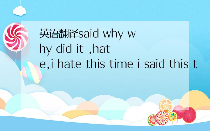 英语翻译said why why did it ,hate,i hate this time i said this t