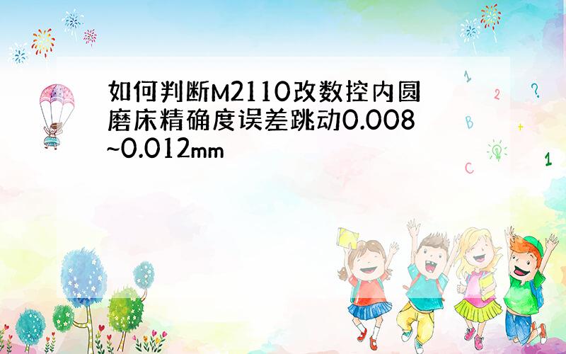 如何判断M2110改数控内圆磨床精确度误差跳动0.008~0.012mm