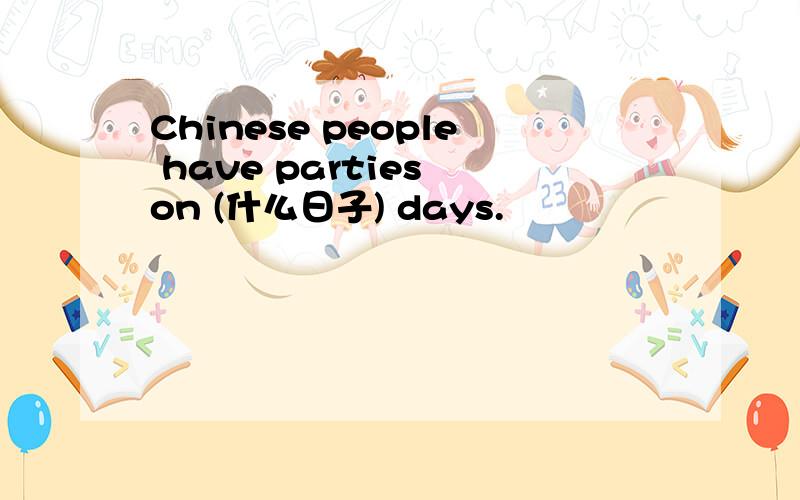 Chinese people have parties on (什么日子) days.