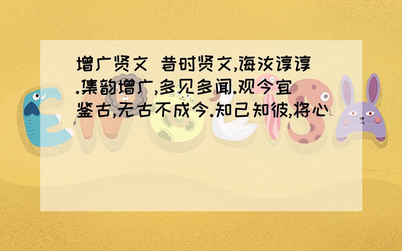 增广贤文 昔时贤文,诲汝谆谆.集韵增广,多见多闻.观今宜鉴古,无古不成今.知己知彼,将心