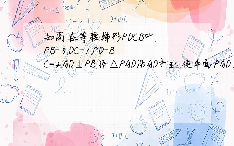 如图，在等腰梯形PDCB中，PB=3，DC=1，PD＝BC＝2，AD⊥PB，将△PAD沿AD折起，使平面PAD⊥平面AB