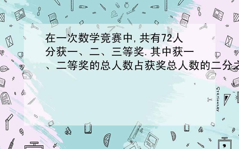 在一次数学竞赛中,共有72人分获一、二、三等奖.其中获一、二等奖的总人数占获奖总人数的二分之一,